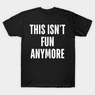 this isn’t fun anymore T-Shirt